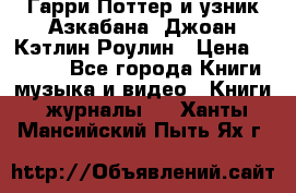 Гарри Поттер и узник Азкабана. Джоан Кэтлин Роулин › Цена ­ 1 500 - Все города Книги, музыка и видео » Книги, журналы   . Ханты-Мансийский,Пыть-Ях г.